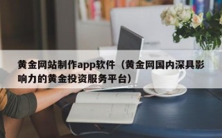 保山黄金网站制作app软件（黄金网国内深具影响力的黄金投资服务平台）