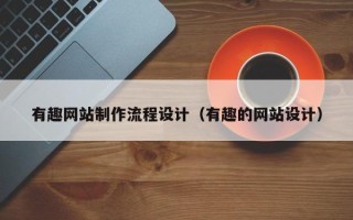 保山有趣网站制作流程设计（有趣的网站设计）