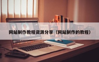 保山网站制作教程资源分享（网站制作的教程）