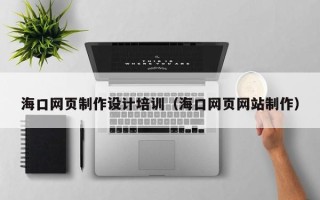 保山海口网页制作设计培训（海口网页网站制作）