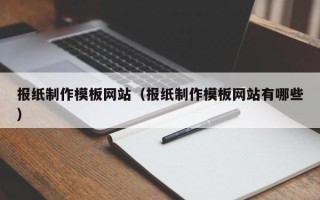 保山报纸制作模板网站（报纸制作模板网站有哪些）
