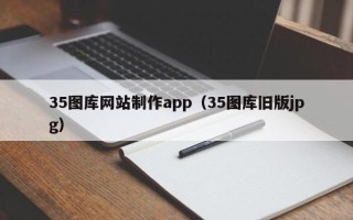 保山35图库网站制作app（35图库旧版jpg）