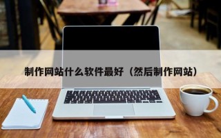 保山制作网站什么软件最好（然后制作网站）
