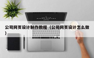 保山公司网页设计制作教程（公司网页设计怎么做）