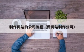 保山制作网站的公司流程（做网站制作公司）