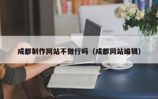 保山成都制作网站不做行吗（成都网站编辑）