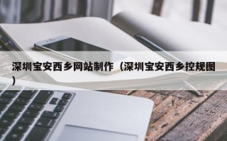 保山深圳宝安西乡网站制作（深圳宝安西乡控规图）